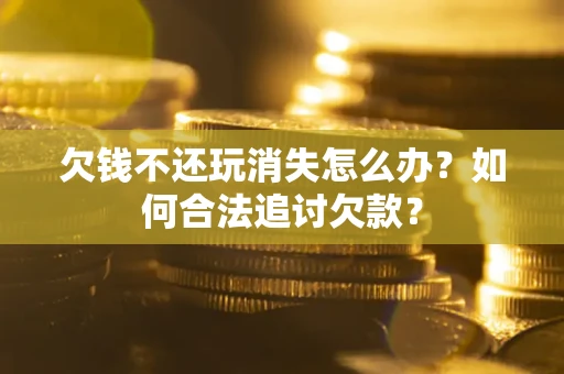 北京欠钱不还玩消失怎么办？如何合法追讨欠款？