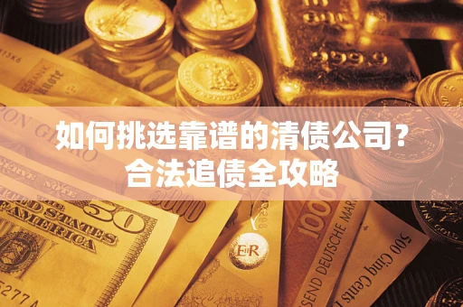 北京如何挑选靠谱的清债公司?合法追债全攻略 北京如何挑选靠谱的清债公司?合法追债全攻略