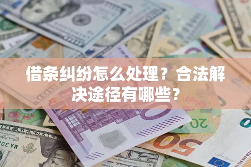 北京借条纠纷怎么处理？合法解决途径有哪些？
