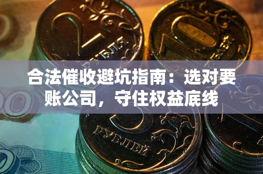 北京合法催收避坑指南：选对要账公司，守住权益底线