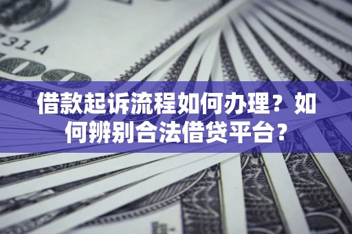 北京借款起诉流程如何办理？如何辨别合法借贷平台？