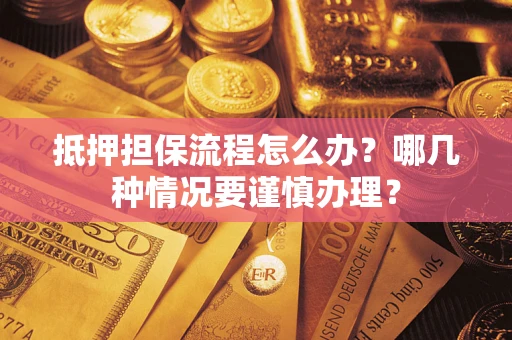 北京抵押担保流程怎么办？哪几种情况要谨慎办理？