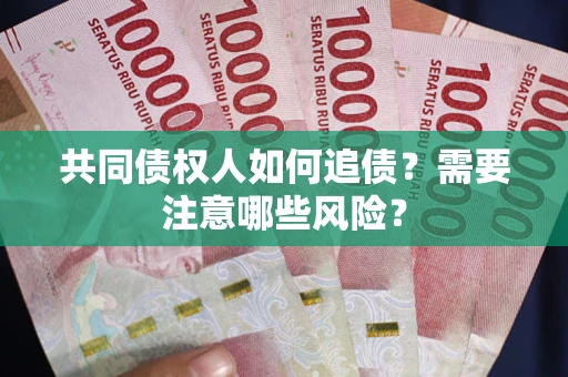 北京共同债权人如何追债？需要注意哪些风险？