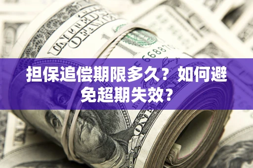 北京担保追偿期限多久?如何避免超期失效? 北京担保追偿期限多久?如何避免超期失效?