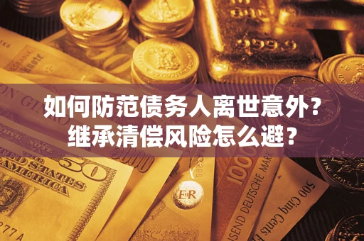 北京如何防范债务人离世意外？继承清偿风险怎么避？