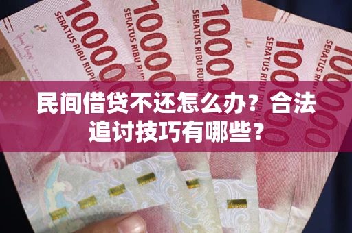 北京民间借贷不还怎么办？合法追讨技巧有哪些？