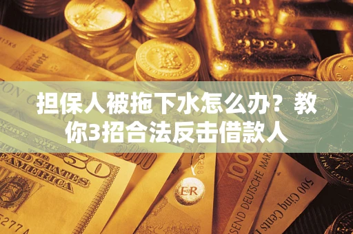 北京担保人被拖下水怎么办？教你3招合法反击借款人