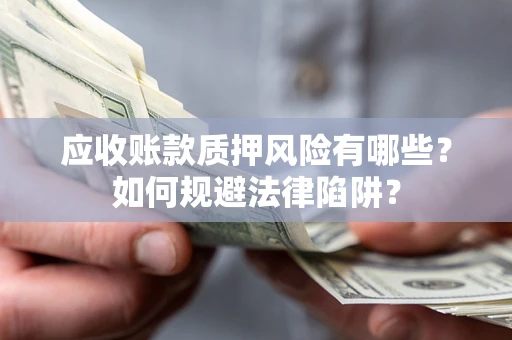 北京应收账款质押风险有哪些？如何规避法律陷阱？
