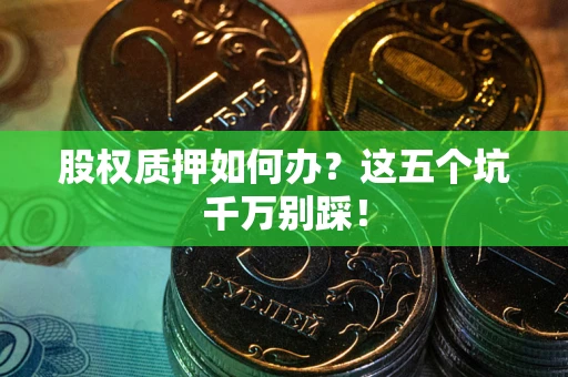 北京股权质押如何办？这五个坑千万别踩！