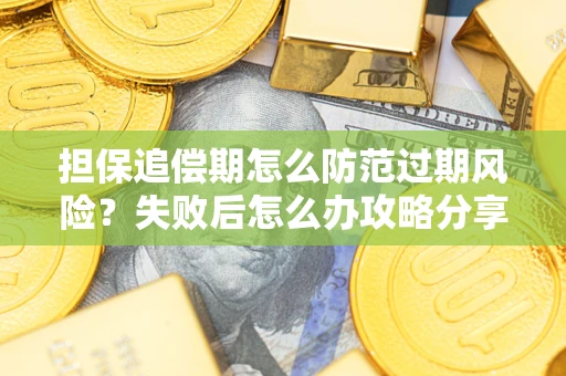 北京担保追偿期怎么防范过期风险？失败后怎么办攻略分享