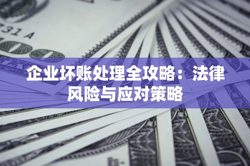 北京企业坏账处理全攻略：法律风险与应对策略