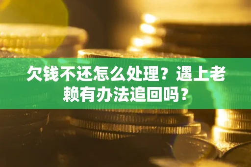 北京欠钱不还怎么处理？遇上老赖有办法追回吗？