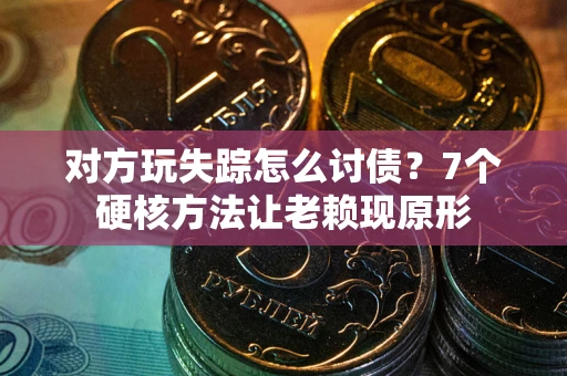 北京对方玩失踪怎么讨债？7个硬核方法让老赖现原形