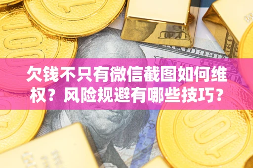 北京欠钱不只有微信截图如何维权？风险规避有哪些技巧？