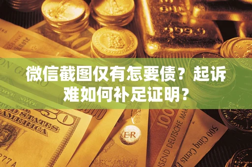 北京微信截图仅有怎要债？起诉难如何补足证明？
