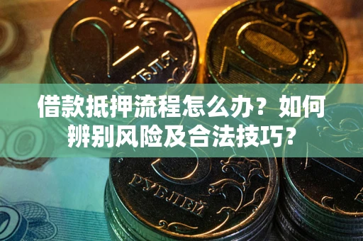 北京借款抵押流程怎么办？如何辨别风险及合法技巧？