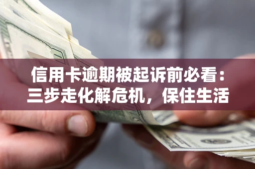 北京信用卡逾期被起诉前必看：三步走化解危机，保住生活尊严