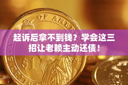 北京起诉后拿不到钱？学会这三招让老赖主动还债！