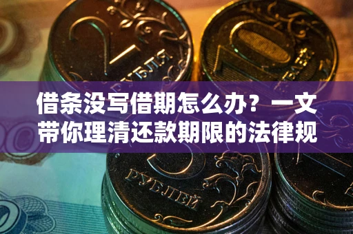北京借条没写借期怎么办？一文带你理清还款期限的法律规则