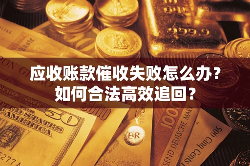 北京应收账款催收失败怎么办？如何合法高效追回？