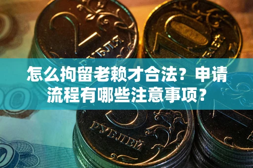 北京怎么拘留老赖才合法？申请流程有哪些注意事项？