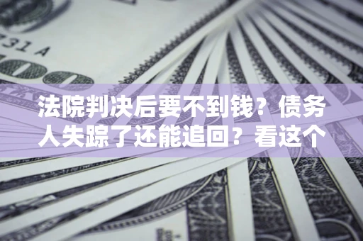 北京法院判决后要不到钱？债务人失踪了还能追回？看这个方法！