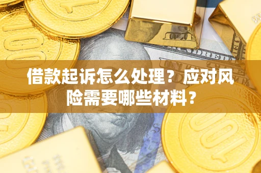 北京借款起诉怎么处理？应对风险需要哪些材料？