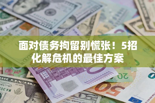 北京面对债务拘留别慌张！5招化解危机的最佳方案