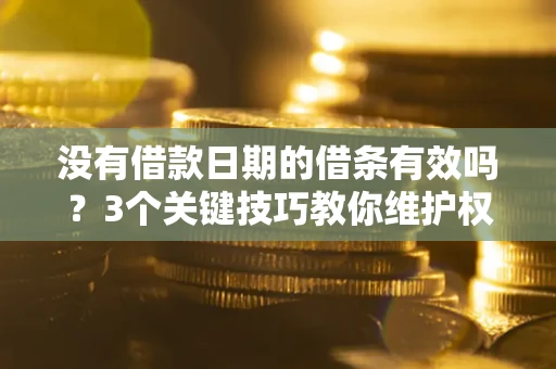 北京没有借款日期的借条有效吗？3个关键技巧教你维护权益