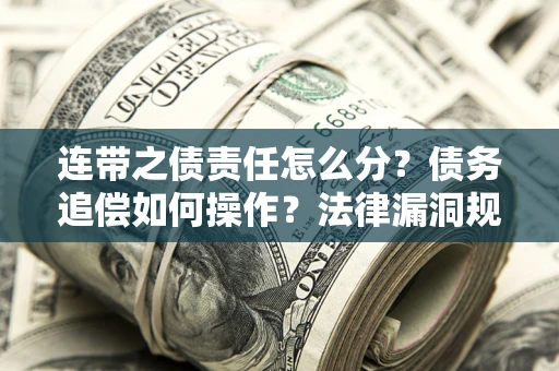 北京连带之债责任怎么分？债务追偿如何操作？法律漏洞规避指南
