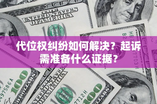 北京代位权纠纷如何解决？起诉需准备什么证据？