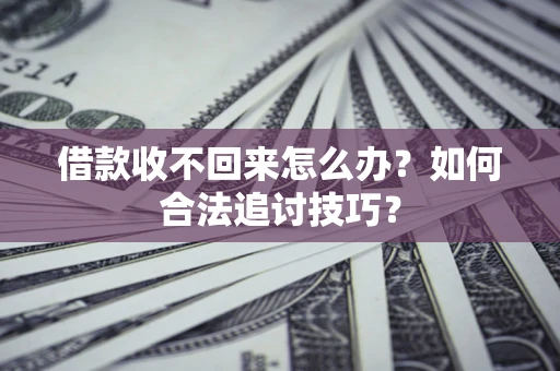 北京借款收不回来怎么办？如何合法追讨技巧？