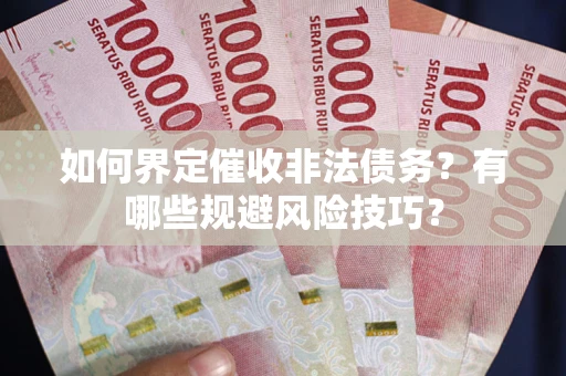 北京如何界定催收非法债务？有哪些规避风险技巧？