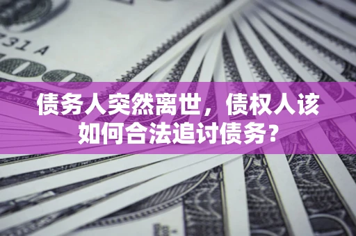 北京债务人突然离世，债权人该如何合法追讨债务？