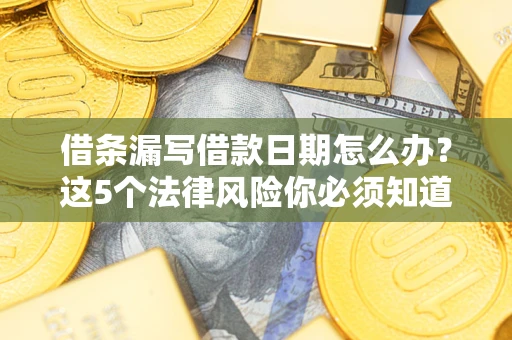 北京借条漏写借款日期怎么办？这5个法律风险你必须知道