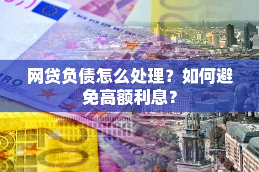 北京网贷负债怎么处理？如何避免高额利息？