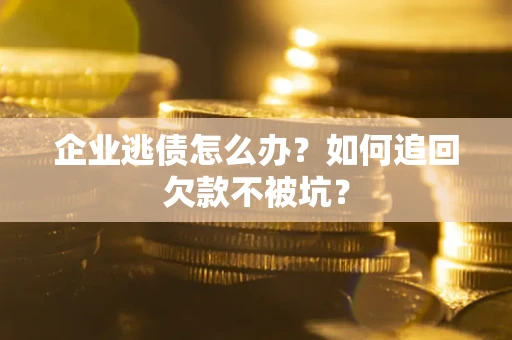 北京企业逃债怎么办？如何追回欠款不被坑？