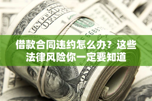 北京借款合同违约怎么办？这些法律风险你一定要知道