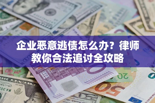 北京企业恶意逃债怎么办？律师教你合法追讨全攻略