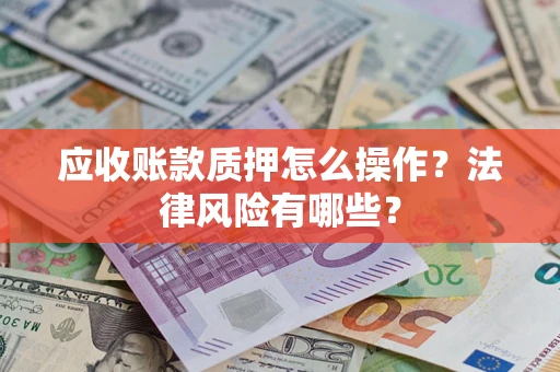 北京应收账款质押怎么操作？法律风险有哪些？