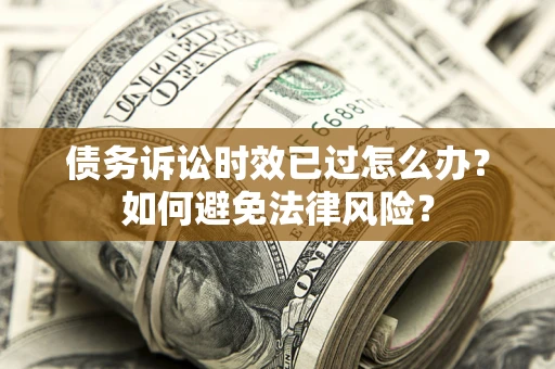 北京债务诉讼时效已过怎么办？如何避免法律风险？