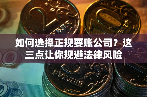 北京如何选择正规要账公司？这三点让你规避法律风险