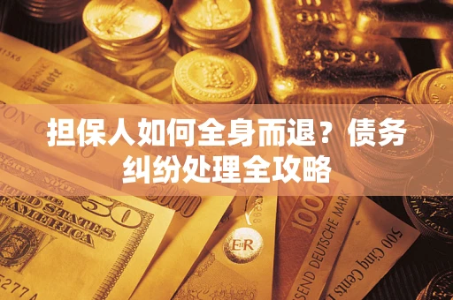 北京担保人如何全身而退？债务纠纷处理全攻略