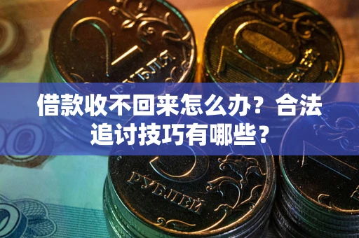北京借款收不回来怎么办？合法追讨技巧有哪些？