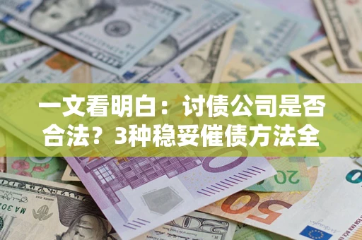 北京一文看明白：讨债公司是否合法？3种稳妥催债方法全解析