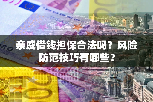 北京亲戚借钱担保合法吗？风险防范技巧有哪些？