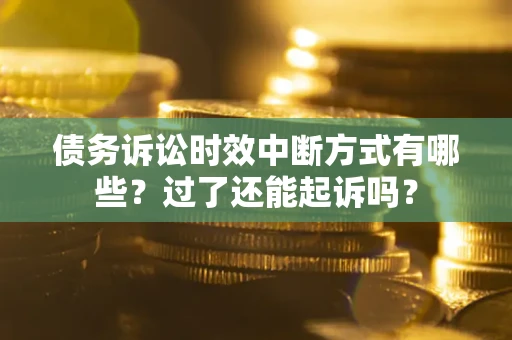 北京债务诉讼时效中断方式有哪些？过了还能起诉吗？