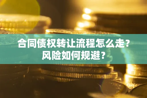 北京合同债权转让流程怎么走？风险如何规避？