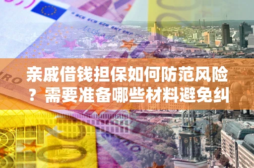北京亲戚借钱担保如何防范风险？需要准备哪些材料避免纠纷？
