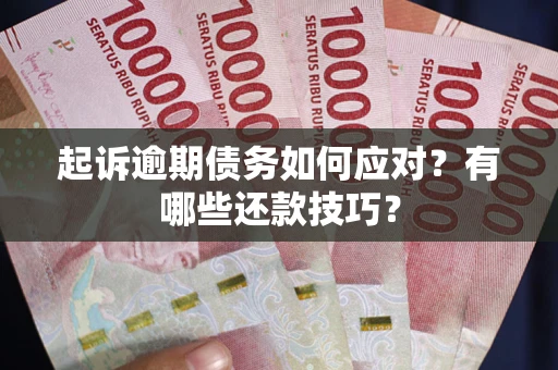 北京起诉逾期债务如何应对？有哪些还款技巧？